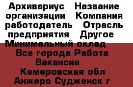 Архивариус › Название организации ­ Компания-работодатель › Отрасль предприятия ­ Другое › Минимальный оклад ­ 1 - Все города Работа » Вакансии   . Кемеровская обл.,Анжеро-Судженск г.